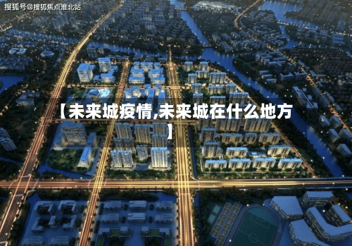 【未来城疫情,未来城在什么地方】-第3张图片