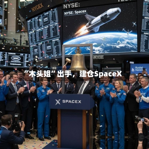 “木头姐	”出手，建仓SpaceX-第2张图片