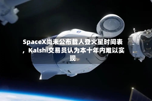 SpaceX尚未公布载人登火星时间表，Kalshi交易员认为本十年内难以实现-第3张图片