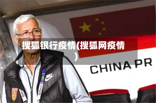 搜狐银行疫情(搜狐网疫情)-第2张图片