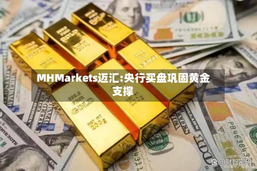 MHMarkets迈汇:央行买盘巩固黄金支撑