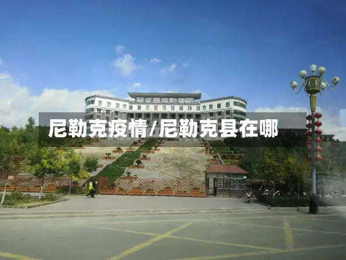 尼勒克疫情/尼勒克县在哪