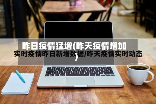昨日疫情猛增(昨天疫情增加)-第2张图片