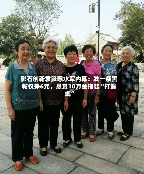 影石创新袁跃曝水军内幕：发一条黑帖仅挣6元	，悬赏10万金拖鞋“打蟑螂	”-第1张图片