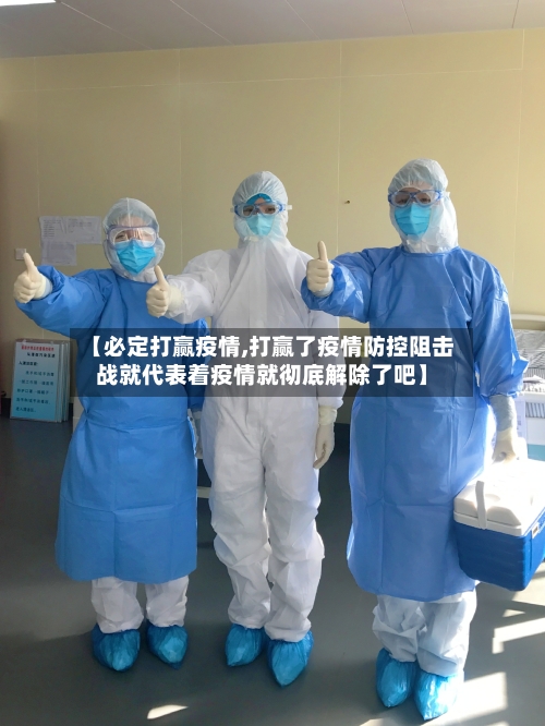 【必定打赢疫情,打赢了疫情防控阻击战就代表着疫情就彻底解除了吧】-第2张图片