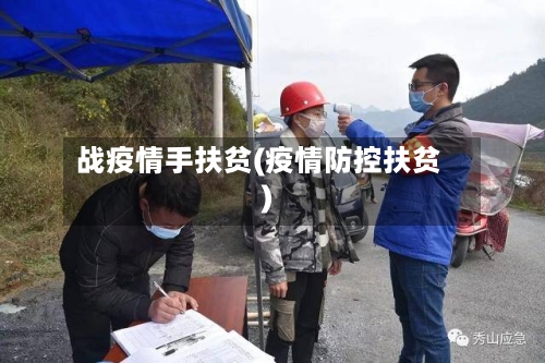 战疫情手扶贫(疫情防控扶贫)