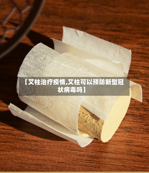 【艾柱治疗疫情,艾柱可以预防新型冠状病毒吗】