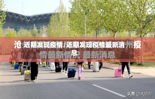 近期发现疫情/近期发现疫情最新消息