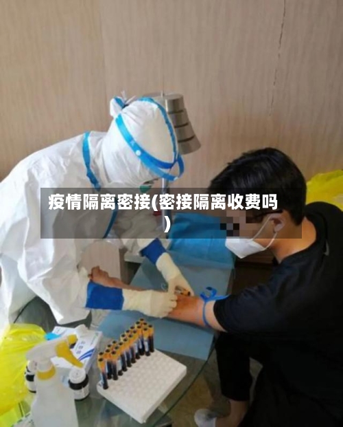 疫情隔离密接(密接隔离收费吗)