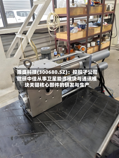 隆盛科技(300680.SZ)：控股子公司微研中佳从事卫星能源模块与通讯模块关键核心部件的研发与生产