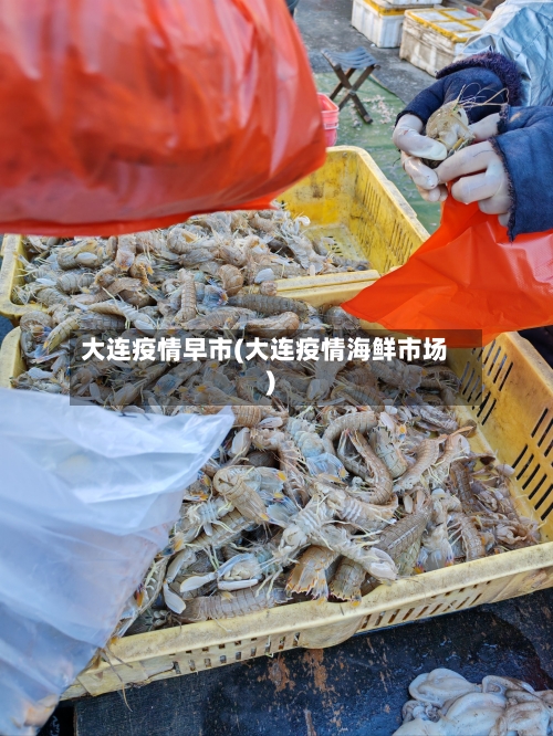 大连疫情早市(大连疫情海鲜市场)