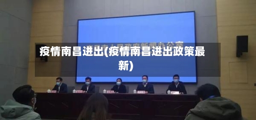 疫情南昌进出(疫情南昌进出政策最新)