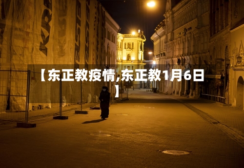 【东正教疫情,东正教1月6日】-第2张图片