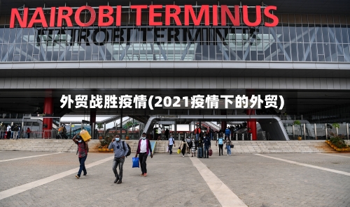 外贸战胜疫情(2021疫情下的外贸)-第2张图片