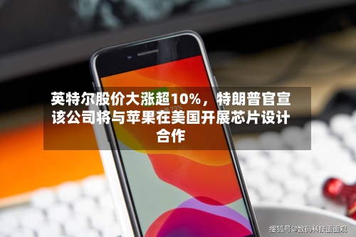 英特尔股价大涨超10%	，特朗普官宣该公司将与苹果在美国开展芯片设计合作-第2张图片