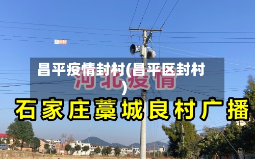 昌平疫情封村(昌平区封村)