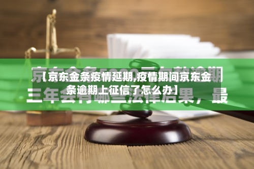 【京东金条疫情延期,疫情期间京东金条逾期上征信了怎么办】-第2张图片