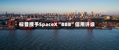 标普授予SpaceX“BBB”信用评级-第2张图片