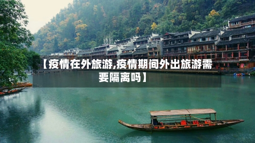 【疫情在外旅游,疫情期间外出旅游需要隔离吗】