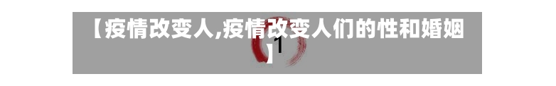 【疫情改变人,疫情改变人们的性和婚姻】
