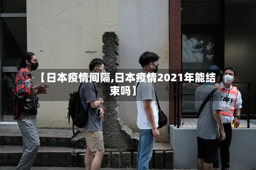 【日本疫情间隔,日本疫情2021年能结束吗】-第2张图片