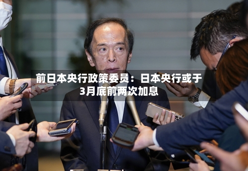 前日本央行政策委员：日本央行或于3月底前两次加息-第2张图片