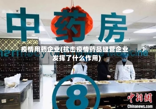 疫情用药企业(抗击疫情药品经营企业发挥了什么作用)-第2张图片