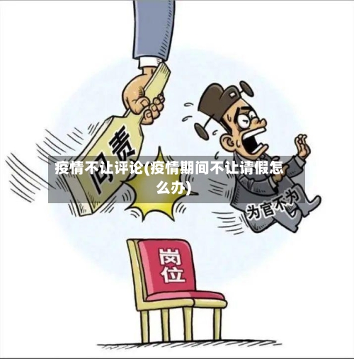 疫情不让评论(疫情期间不让请假怎么办)-第3张图片