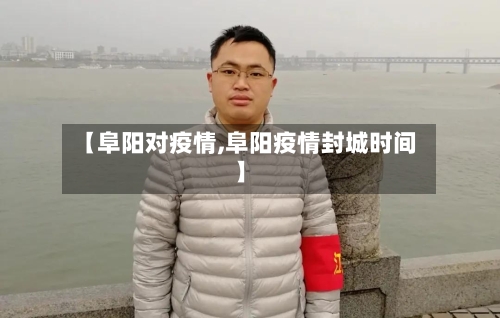 【阜阳对疫情,阜阳疫情封城时间】-第2张图片