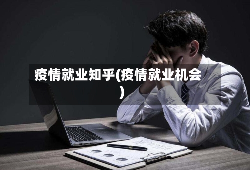 疫情就业知乎(疫情就业机会)
