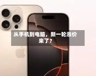 从手机到电脑，新一轮涨价来了？
