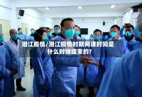 潜江疫情/潜江疫情时期网课时间是什么时候结束的?-第2张图片