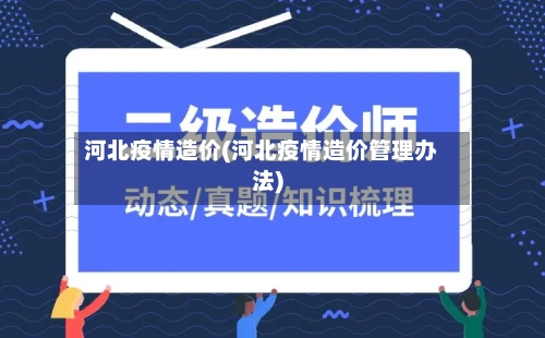 河北疫情造价(河北疫情造价管理办法)