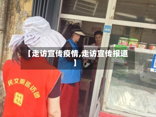 【走访宣传疫情,走访宣传报道】-第2张图片