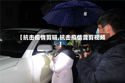 【抗击疫情剪辑,抗击疫情混剪视频】-第2张图片