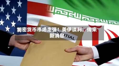 加密货币市场走强！美伊谈判，传来新消息