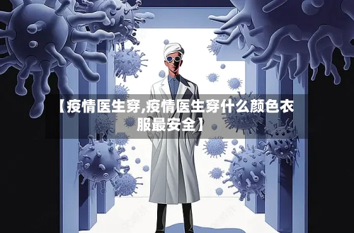 【疫情医生穿,疫情医生穿什么颜色衣服最安全】