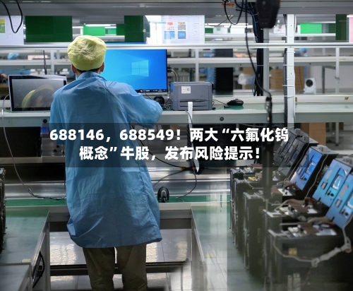 688146	，688549！两大“六氟化钨概念	”牛股，发布风险提示！-第3张图片