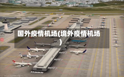 国外疫情机场(境外疫情机场)