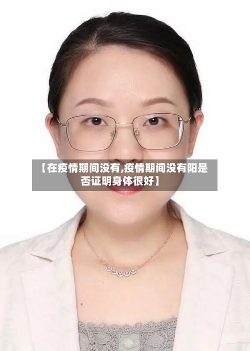 【在疫情期间没有,疫情期间没有阳是否证明身体很好】