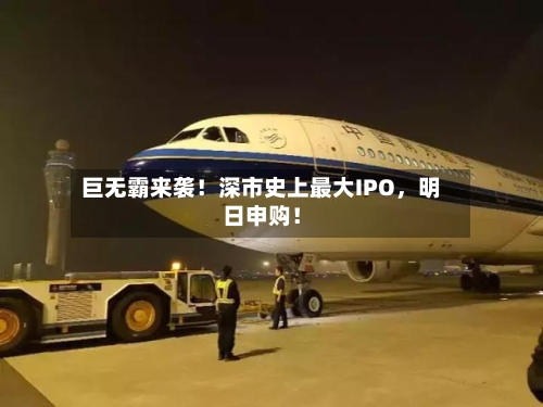 巨无霸来袭！深市史上最大IPO，明日申购！-第3张图片