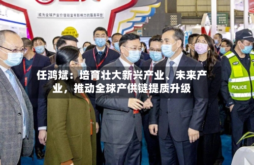 任鸿斌：培育壮大新兴产业、未来产业，推动全球产供链提质升级