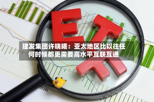 建发集团许晓曦：亚太地区比以往任何时候都更需要高水平互联互通