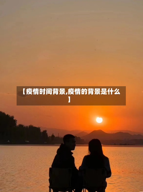 【疫情时间背景,疫情的背景是什么】-第2张图片