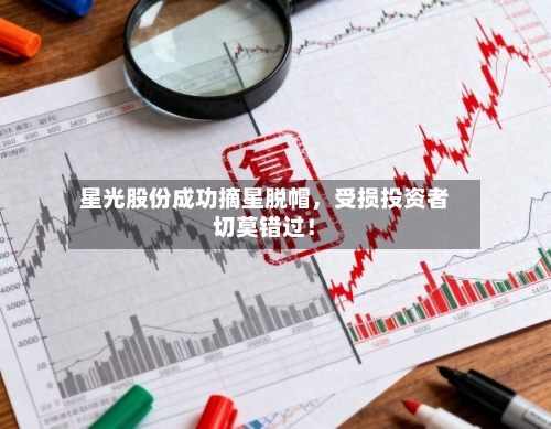 星光股份成功摘星脱帽，受损投资者切莫错过！