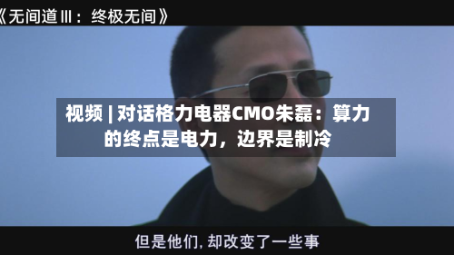 视频 | 对话格力电器CMO朱磊：算力的终点是电力，边界是制冷