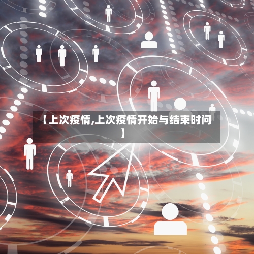 【上次疫情,上次疫情开始与结束时问】