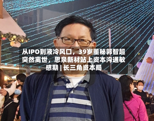 从IPO到液冷风口，39岁董秘郭智超突然离世，思泉新材站上资本沟通敏感期 | 长三角资本局-第2张图片