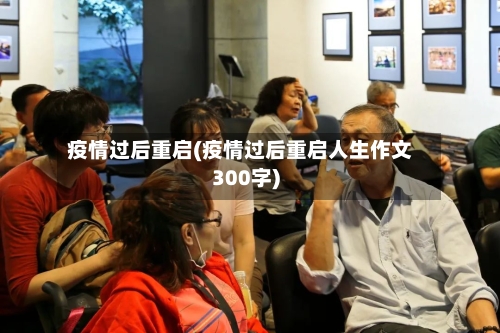疫情过后重启(疫情过后重启人生作文300字)-第2张图片