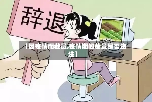 【因疫情而裁员,疫情期间裁员是否违法】